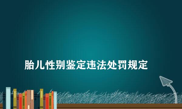 
胎儿性别鉴定违法处罚规定
