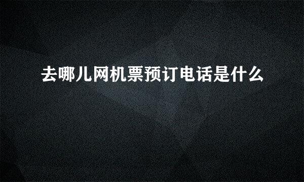 去哪儿网机票预订电话是什么