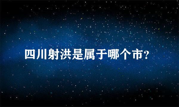 四川射洪是属于哪个市？