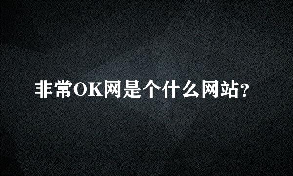 非常OK网是个什么网站？