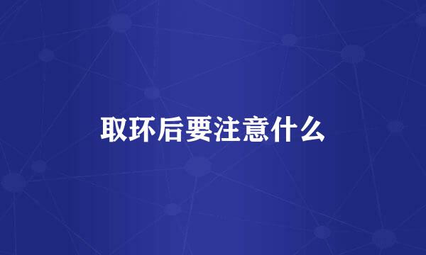 取环后要注意什么