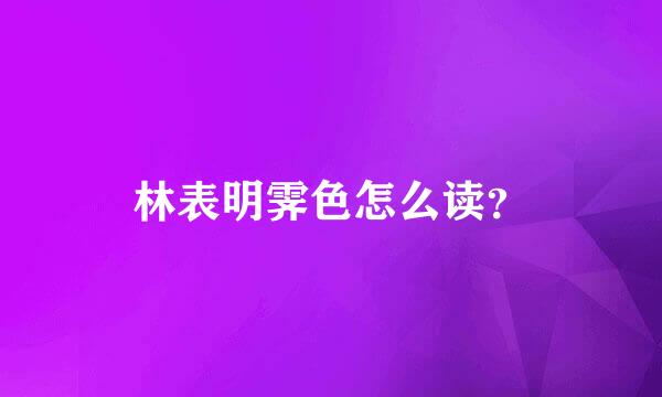 林表明霁色怎么读？