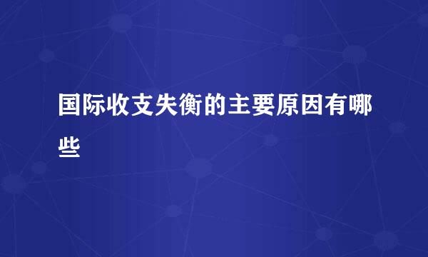 国际收支失衡的主要原因有哪些