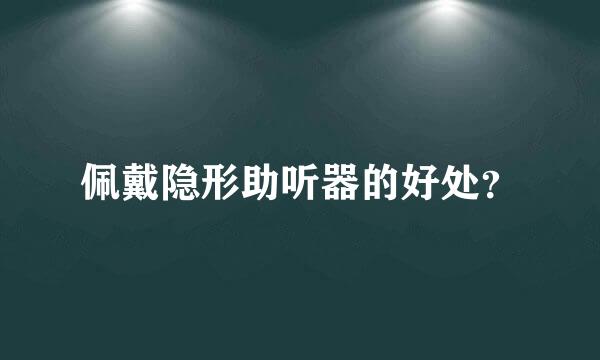 佩戴隐形助听器的好处？