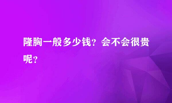 隆胸一般多少钱？会不会很贵呢？