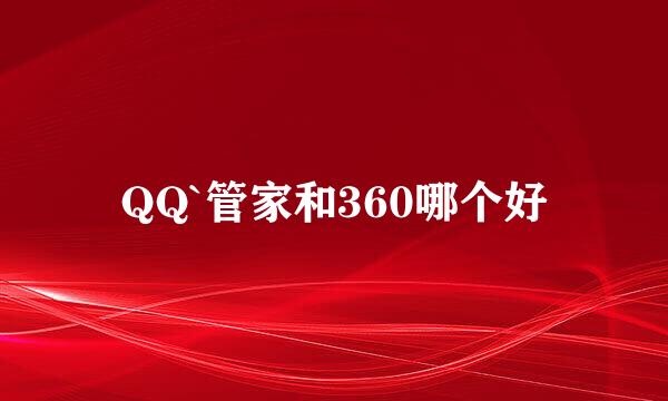 QQ`管家和360哪个好