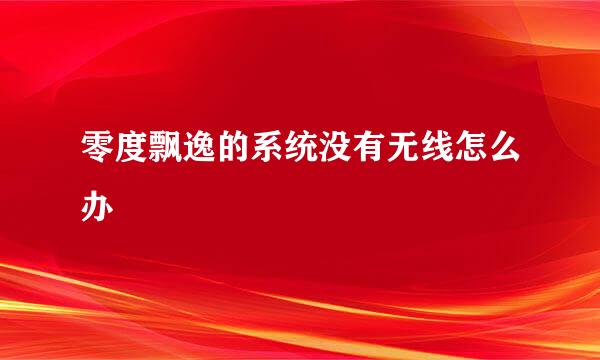 零度飘逸的系统没有无线怎么办