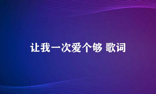 让我一次爱个够 歌词