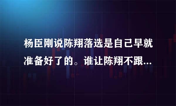 杨臣刚说陈翔落选是自己早就准备好了的。谁让陈翔不跟自己一样喜欢罗玉凤。淘汰了也是自找的。