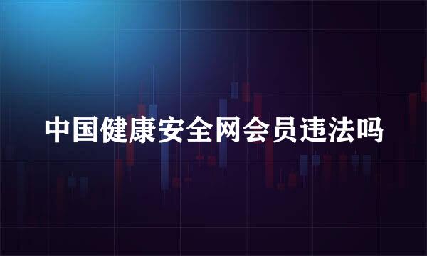 中国健康安全网会员违法吗