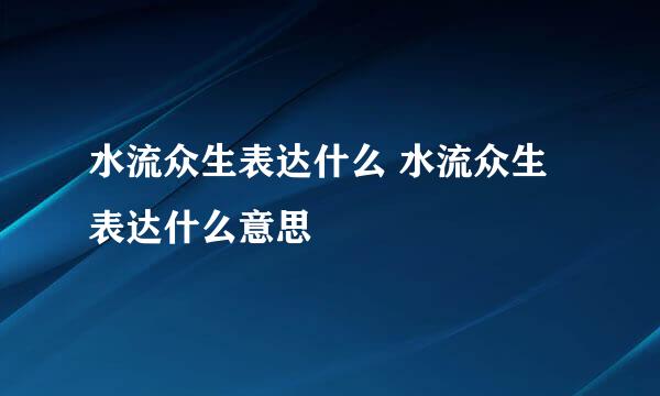 水流众生表达什么 水流众生表达什么意思