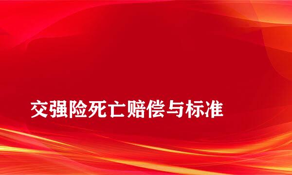 
交强险死亡赔偿与标准
