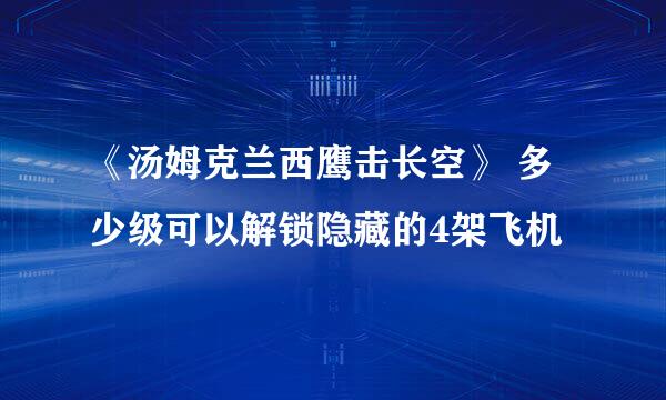 《汤姆克兰西鹰击长空》 多少级可以解锁隐藏的4架飞机