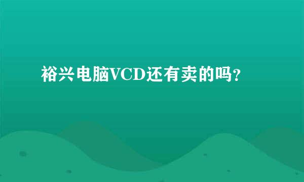 裕兴电脑VCD还有卖的吗？