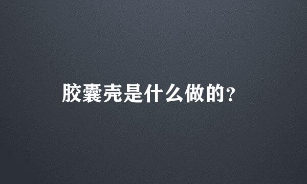 胶囊壳是什么做的？