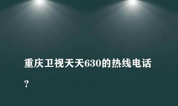 
重庆卫视天天630的热线电话？
