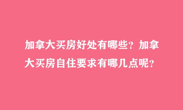 加拿大买房好处有哪些？加拿大买房自住要求有哪几点呢？