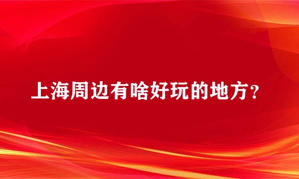 上海周边有啥好玩的地方？