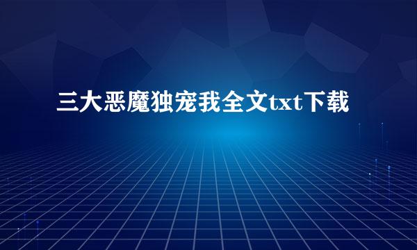 三大恶魔独宠我全文txt下载