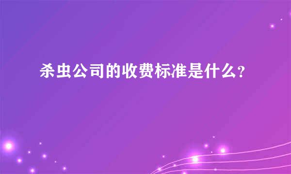 杀虫公司的收费标准是什么？