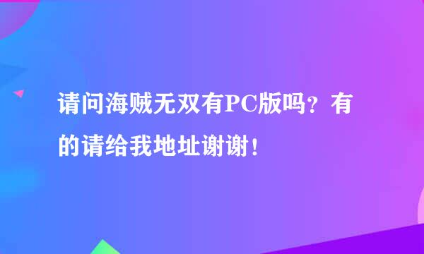 请问海贼无双有PC版吗？有的请给我地址谢谢！