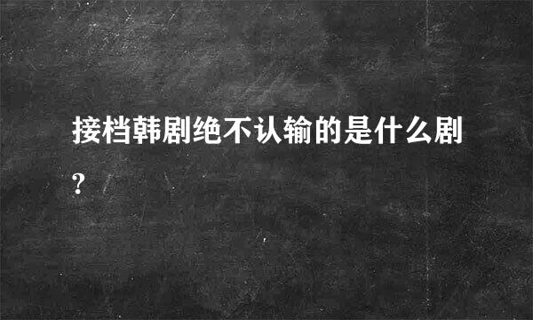 接档韩剧绝不认输的是什么剧?