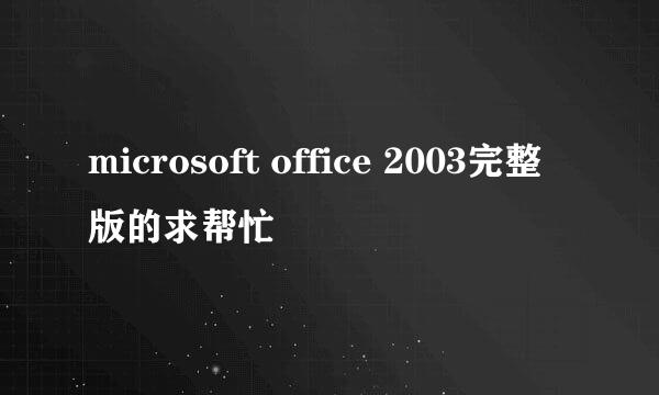 microsoft office 2003完整版的求帮忙