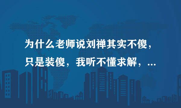 为什么老师说刘禅其实不傻，只是装傻，我听不懂求解，而且还有乐不思蜀，听不懂啊。求解？