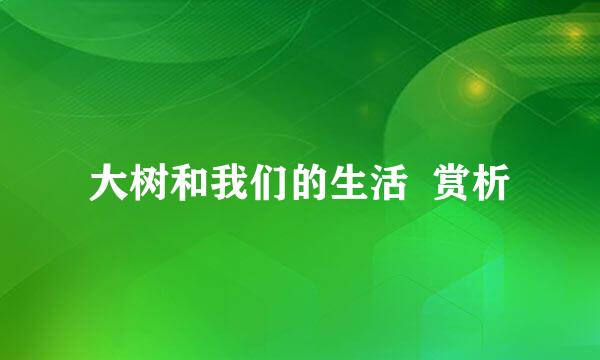 大树和我们的生活  赏析