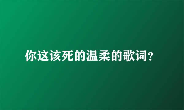 你这该死的温柔的歌词？