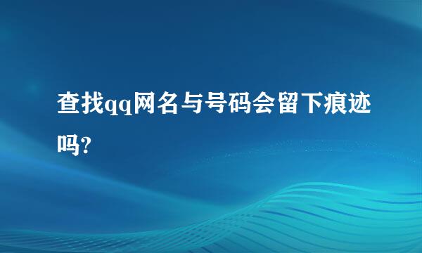 查找qq网名与号码会留下痕迹吗?