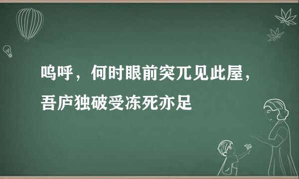 呜呼，何时眼前突兀见此屋，吾庐独破受冻死亦足