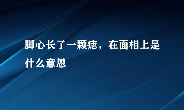 脚心长了一颗痣，在面相上是什么意思