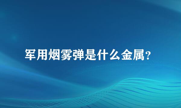 军用烟雾弹是什么金属？