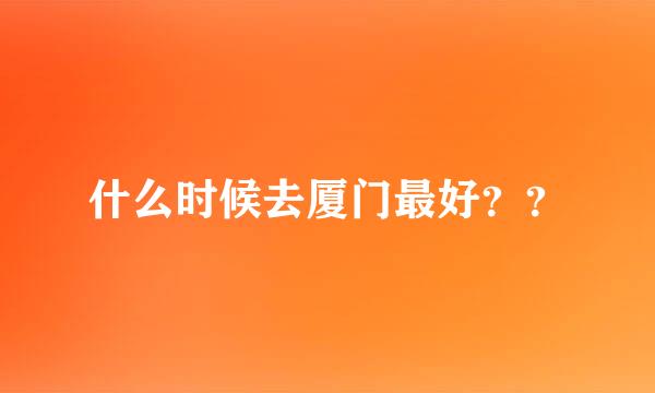 什么时候去厦门最好？？