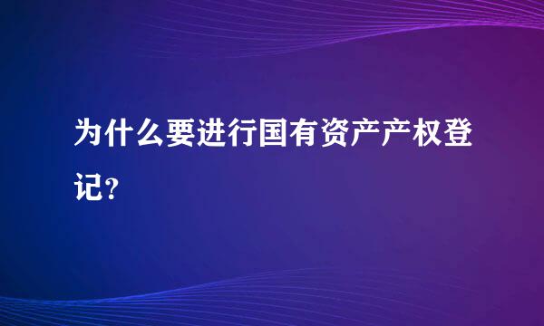 为什么要进行国有资产产权登记？