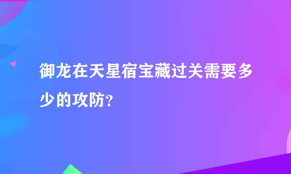 御龙在天星宿宝藏过关需要多少的攻防？