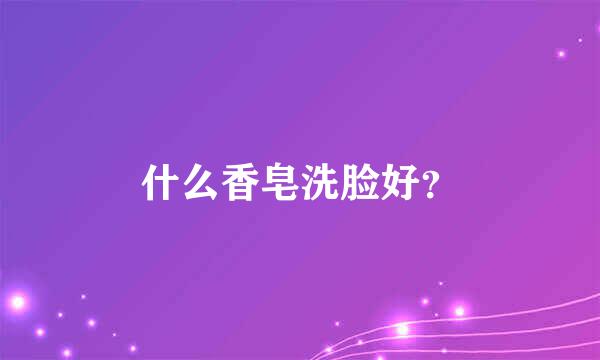 什么香皂洗脸好？