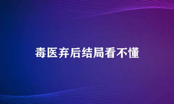 毒医弃后结局看不懂