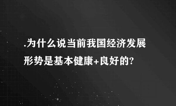 .为什么说当前我国经济发展形势是基本健康+良好的?