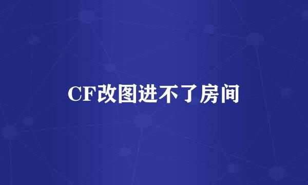 CF改图进不了房间