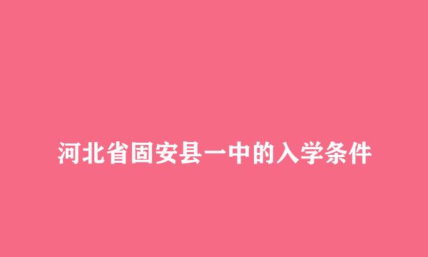 
河北省固安县一中的入学条件
