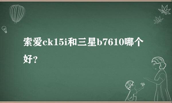 索爱ck15i和三星b7610哪个好？