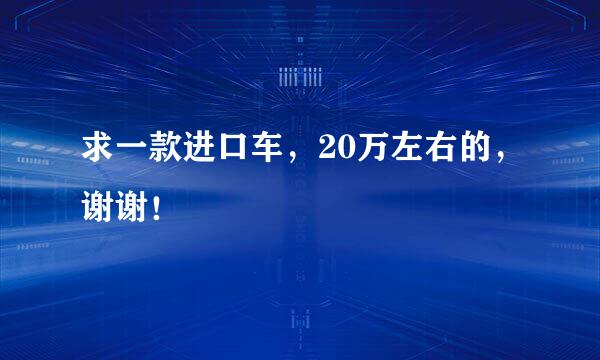 求一款进口车，20万左右的，谢谢！