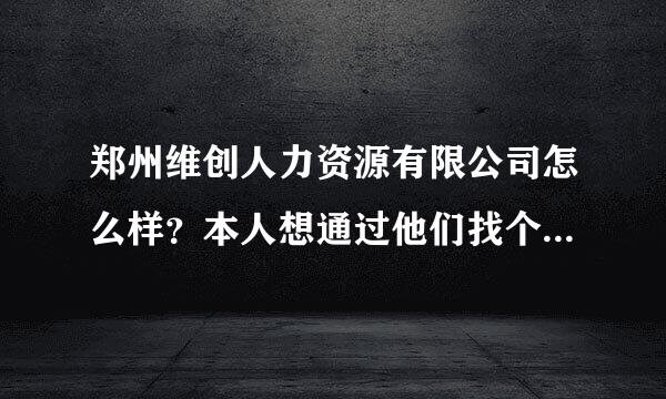 郑州维创人力资源有限公司怎么样？本人想通过他们找个工作。有经历的...