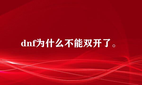 dnf为什么不能双开了。