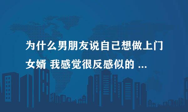 为什么男朋友说自己想做上门女婿 我感觉很反感似的 因为我感觉他和我想象中不太一样，快说服不了自己？