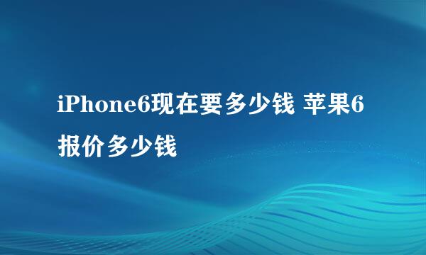 iPhone6现在要多少钱 苹果6报价多少钱