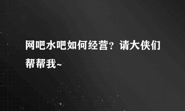 网吧水吧如何经营？请大侠们帮帮我~