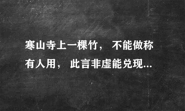 寒山寺上一棵竹， 不能做称有人用， 此言非虚能兑现， 只要有情雨下显， 天鹅一出鸟不见。 （每一行